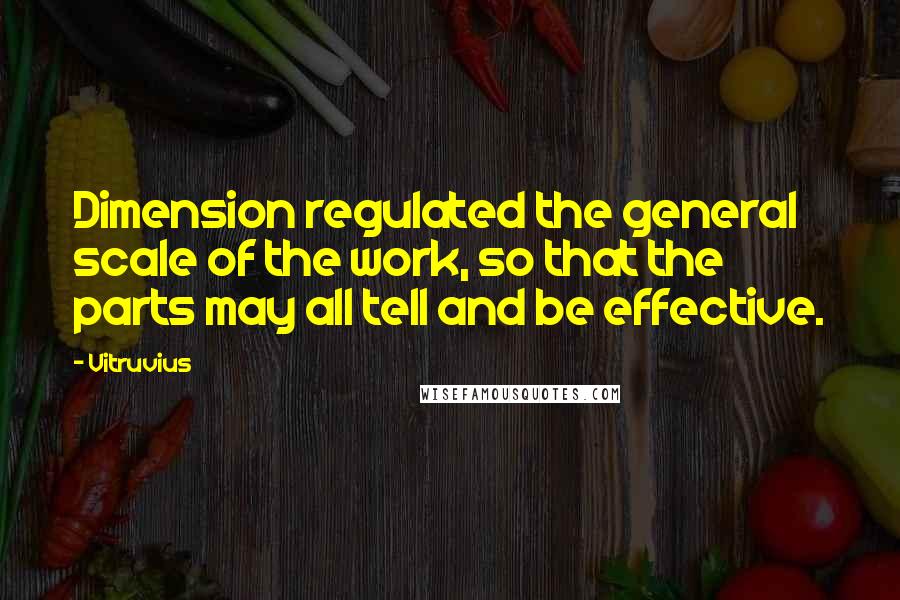 Vitruvius Quotes: Dimension regulated the general scale of the work, so that the parts may all tell and be effective.