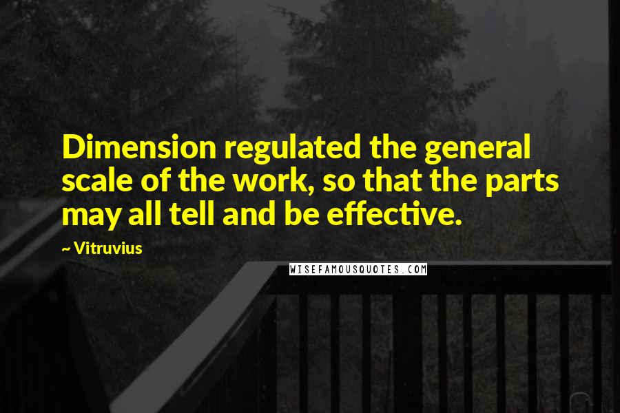 Vitruvius Quotes: Dimension regulated the general scale of the work, so that the parts may all tell and be effective.