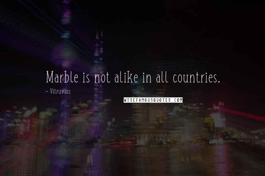 Vitruvius Quotes: Marble is not alike in all countries.