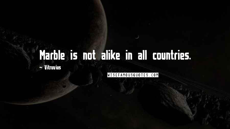 Vitruvius Quotes: Marble is not alike in all countries.