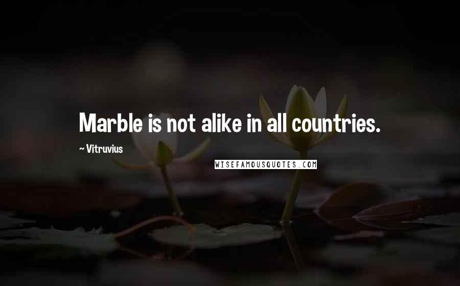 Vitruvius Quotes: Marble is not alike in all countries.