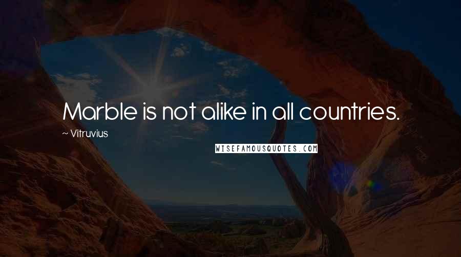 Vitruvius Quotes: Marble is not alike in all countries.