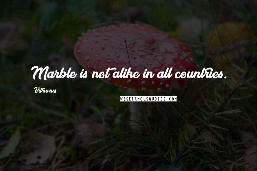 Vitruvius Quotes: Marble is not alike in all countries.