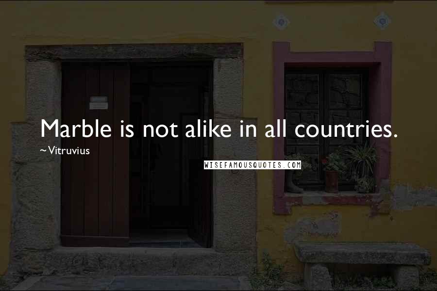 Vitruvius Quotes: Marble is not alike in all countries.