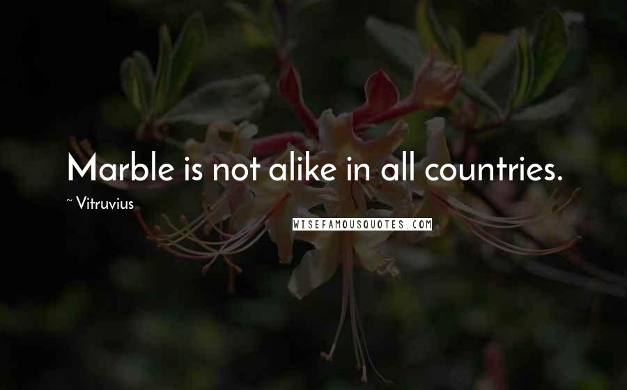 Vitruvius Quotes: Marble is not alike in all countries.