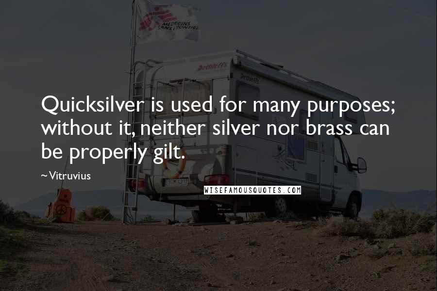 Vitruvius Quotes: Quicksilver is used for many purposes; without it, neither silver nor brass can be properly gilt.