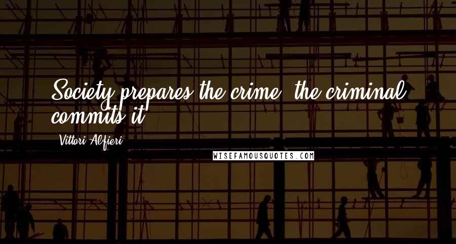 Vittori Alfieri Quotes: Society prepares the crime; the criminal commits it.