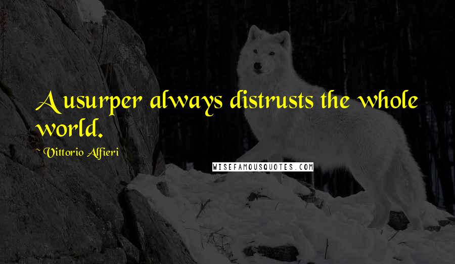 Vittorio Alfieri Quotes: A usurper always distrusts the whole world.