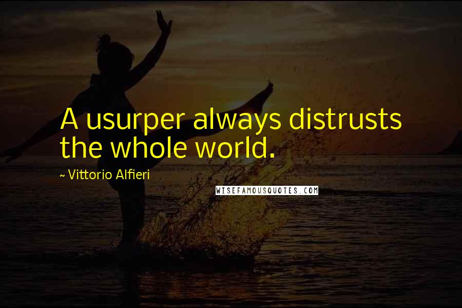 Vittorio Alfieri Quotes: A usurper always distrusts the whole world.