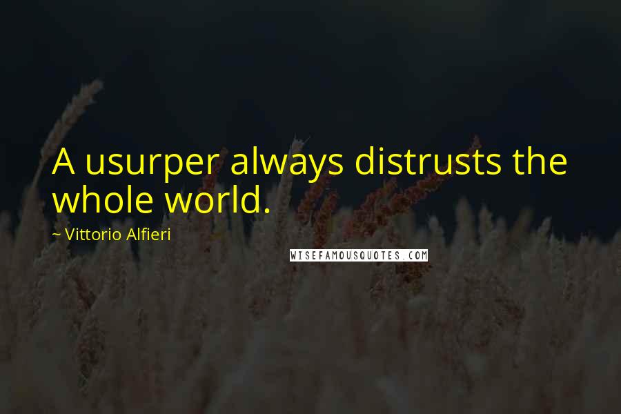 Vittorio Alfieri Quotes: A usurper always distrusts the whole world.