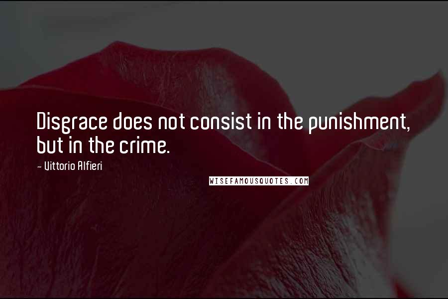 Vittorio Alfieri Quotes: Disgrace does not consist in the punishment, but in the crime.