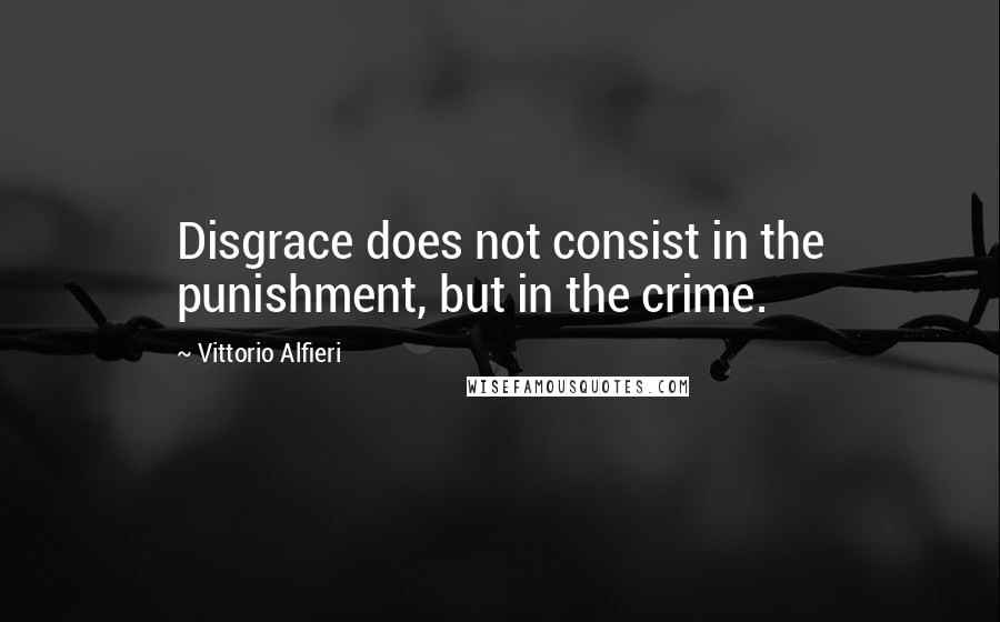 Vittorio Alfieri Quotes: Disgrace does not consist in the punishment, but in the crime.