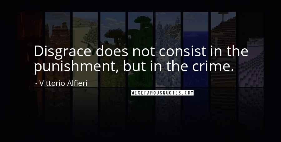 Vittorio Alfieri Quotes: Disgrace does not consist in the punishment, but in the crime.