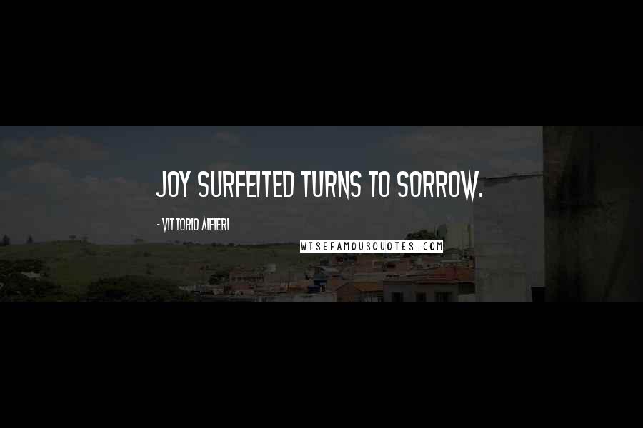 Vittorio Alfieri Quotes: Joy surfeited turns to sorrow.