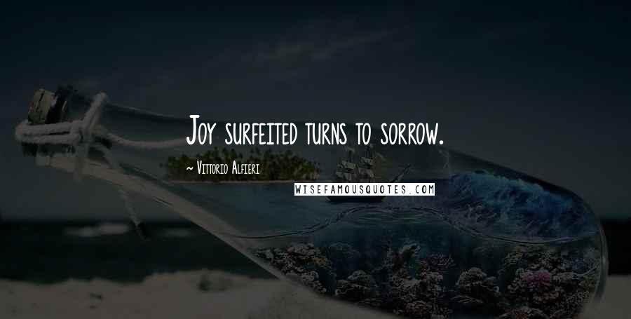 Vittorio Alfieri Quotes: Joy surfeited turns to sorrow.