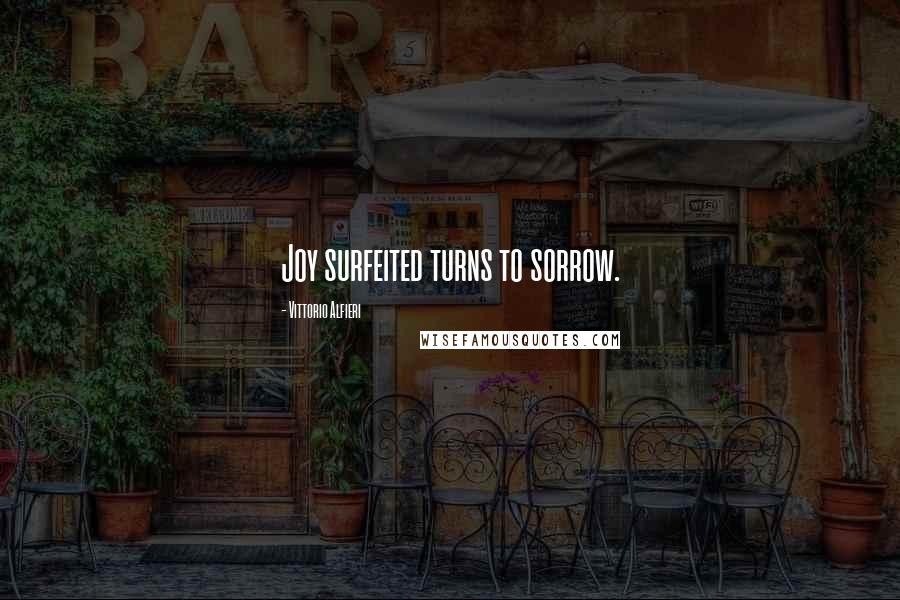 Vittorio Alfieri Quotes: Joy surfeited turns to sorrow.