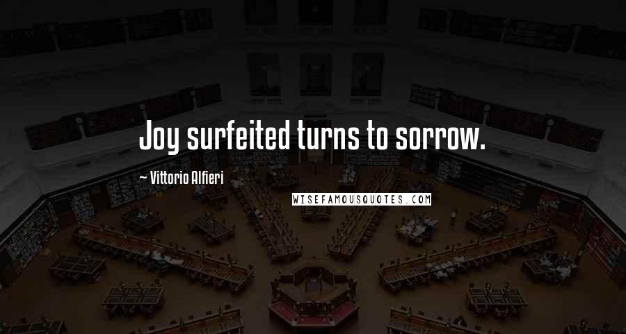 Vittorio Alfieri Quotes: Joy surfeited turns to sorrow.