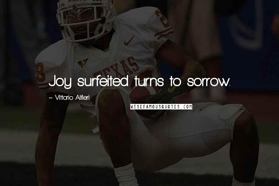Vittorio Alfieri Quotes: Joy surfeited turns to sorrow.