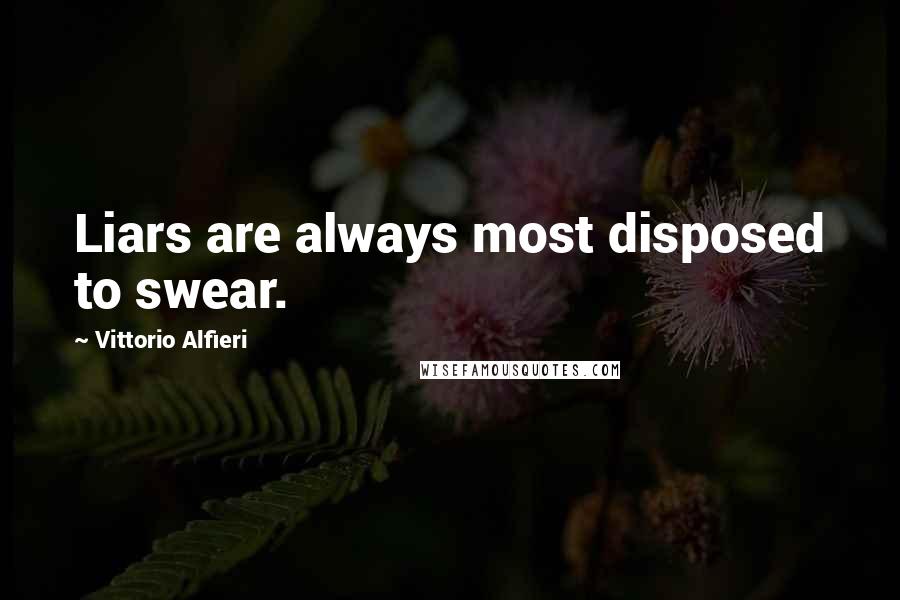 Vittorio Alfieri Quotes: Liars are always most disposed to swear.