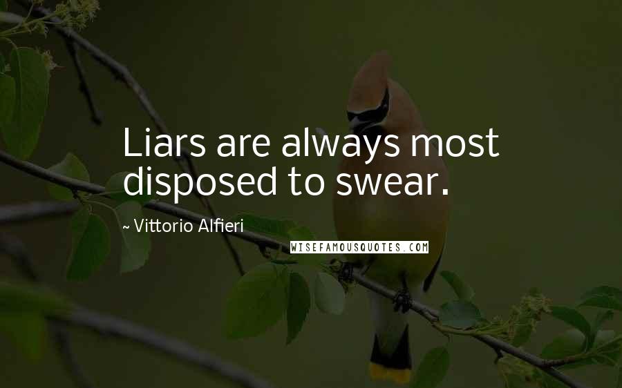 Vittorio Alfieri Quotes: Liars are always most disposed to swear.