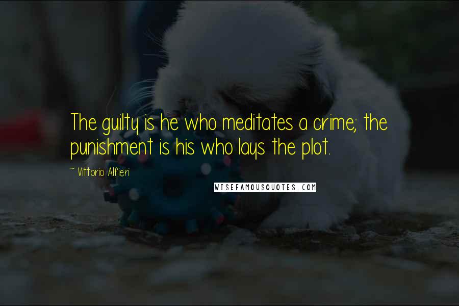 Vittorio Alfieri Quotes: The guilty is he who meditates a crime; the punishment is his who lays the plot.