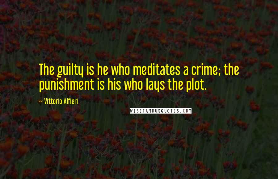 Vittorio Alfieri Quotes: The guilty is he who meditates a crime; the punishment is his who lays the plot.
