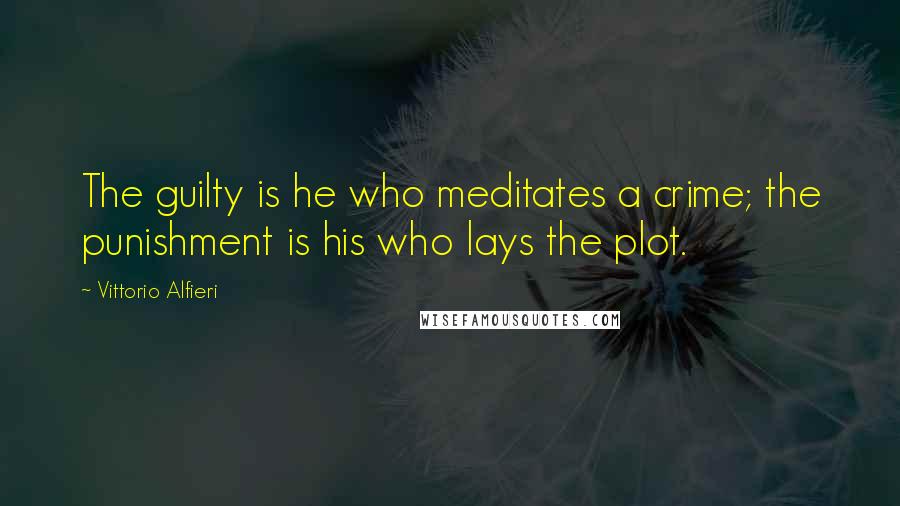 Vittorio Alfieri Quotes: The guilty is he who meditates a crime; the punishment is his who lays the plot.