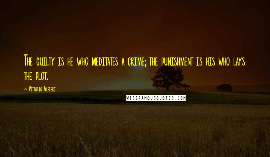 Vittorio Alfieri Quotes: The guilty is he who meditates a crime; the punishment is his who lays the plot.
