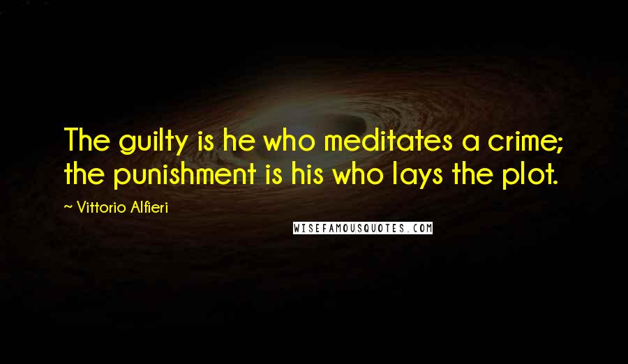 Vittorio Alfieri Quotes: The guilty is he who meditates a crime; the punishment is his who lays the plot.