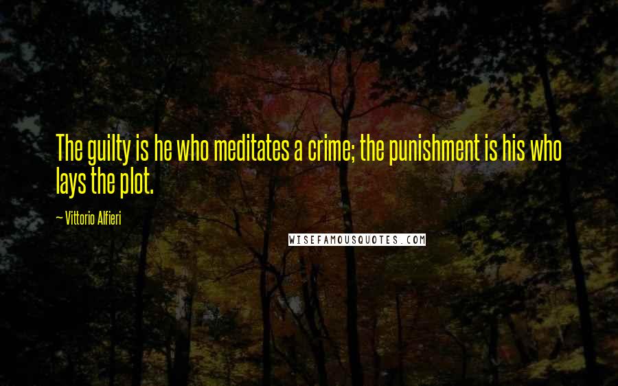 Vittorio Alfieri Quotes: The guilty is he who meditates a crime; the punishment is his who lays the plot.
