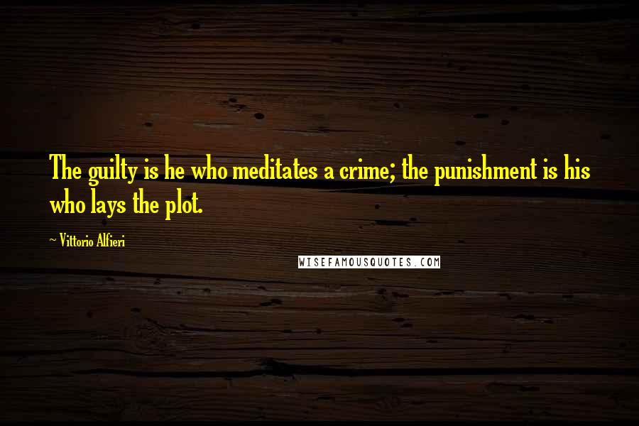 Vittorio Alfieri Quotes: The guilty is he who meditates a crime; the punishment is his who lays the plot.