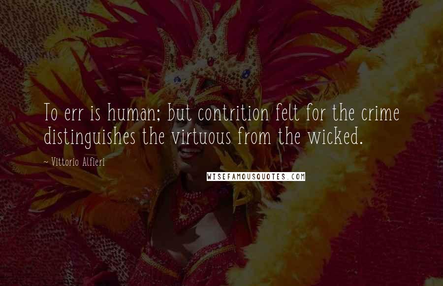 Vittorio Alfieri Quotes: To err is human; but contrition felt for the crime distinguishes the virtuous from the wicked.