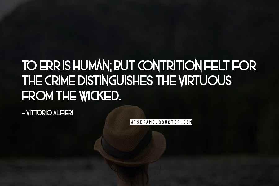 Vittorio Alfieri Quotes: To err is human; but contrition felt for the crime distinguishes the virtuous from the wicked.