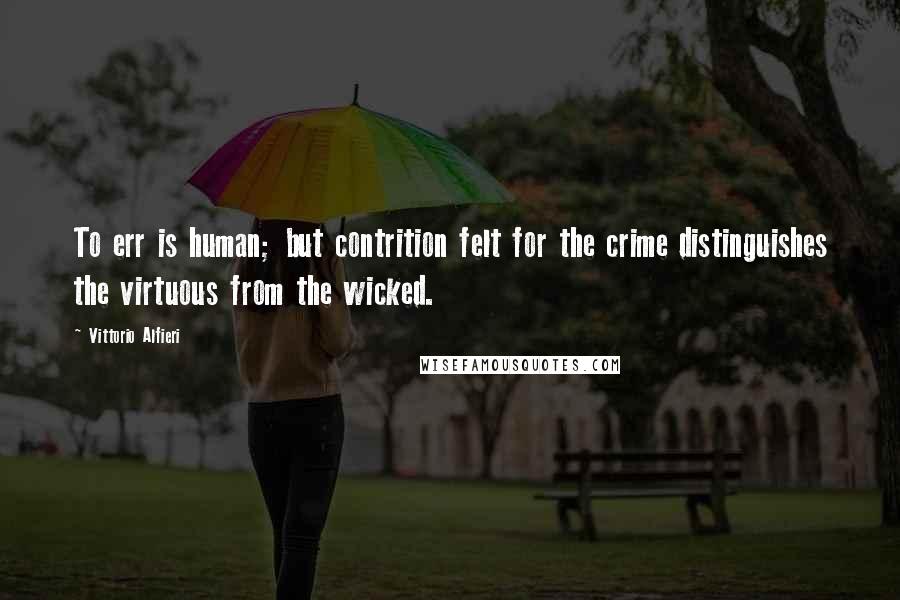 Vittorio Alfieri Quotes: To err is human; but contrition felt for the crime distinguishes the virtuous from the wicked.