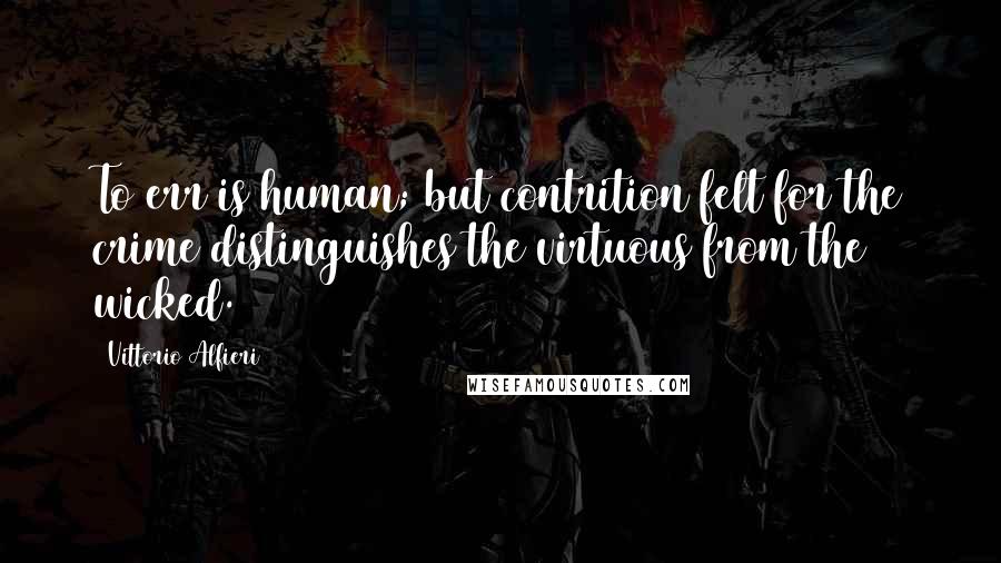 Vittorio Alfieri Quotes: To err is human; but contrition felt for the crime distinguishes the virtuous from the wicked.