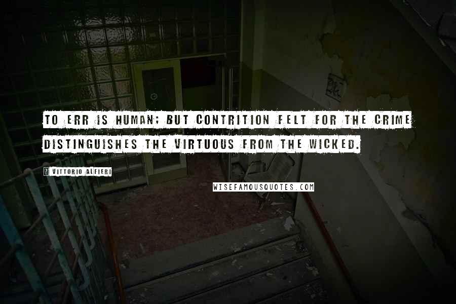 Vittorio Alfieri Quotes: To err is human; but contrition felt for the crime distinguishes the virtuous from the wicked.