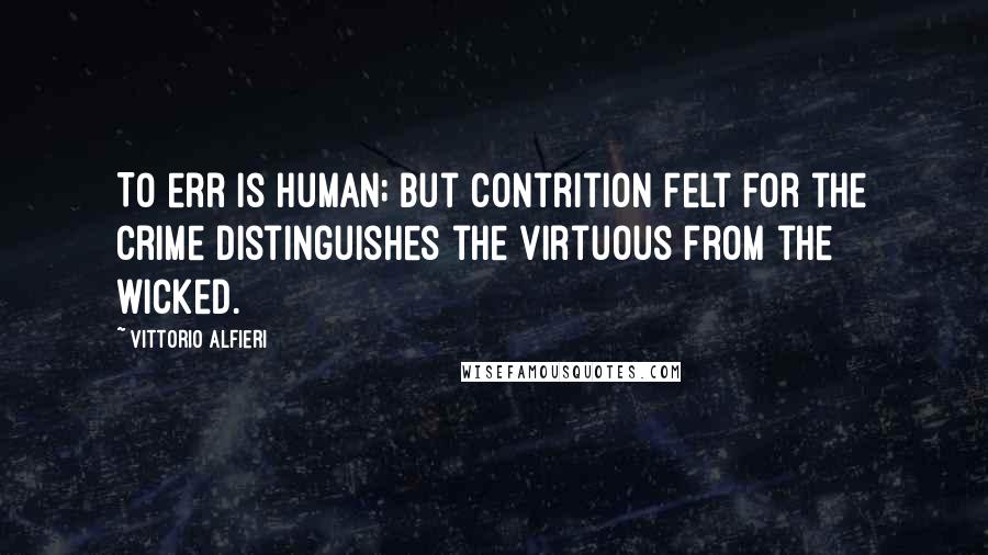 Vittorio Alfieri Quotes: To err is human; but contrition felt for the crime distinguishes the virtuous from the wicked.