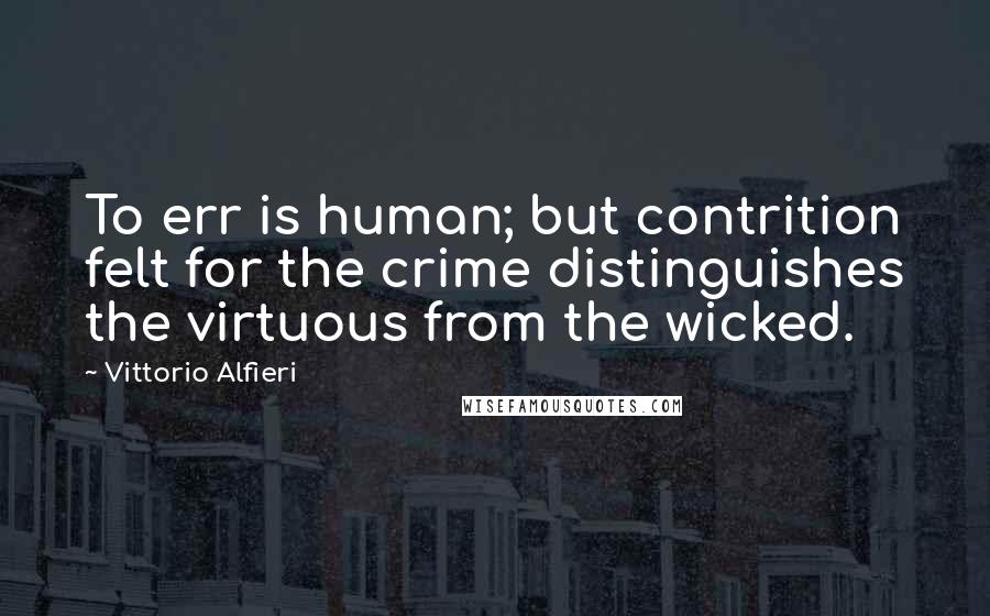 Vittorio Alfieri Quotes: To err is human; but contrition felt for the crime distinguishes the virtuous from the wicked.