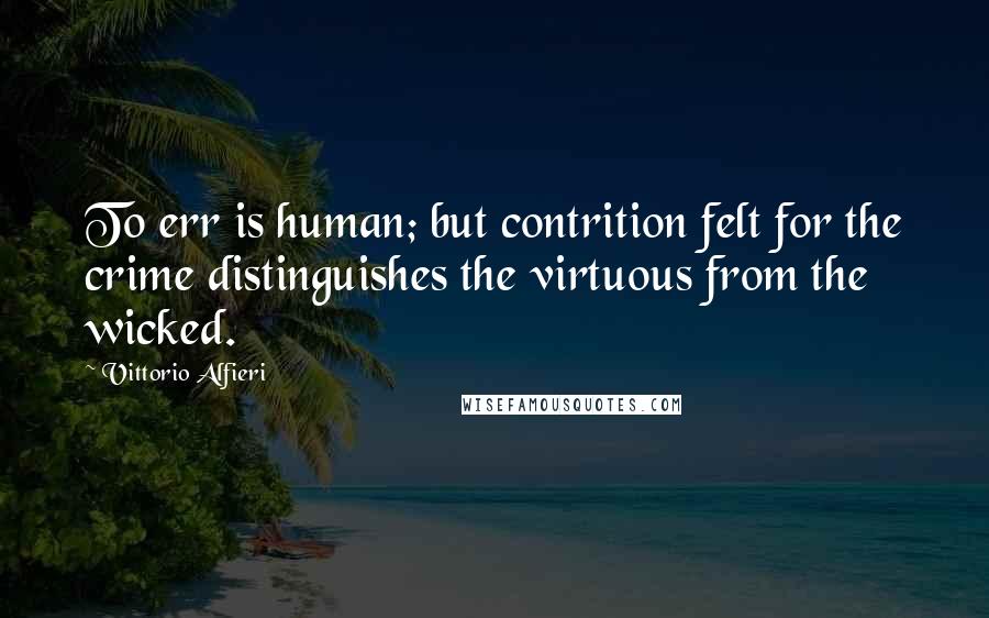 Vittorio Alfieri Quotes: To err is human; but contrition felt for the crime distinguishes the virtuous from the wicked.