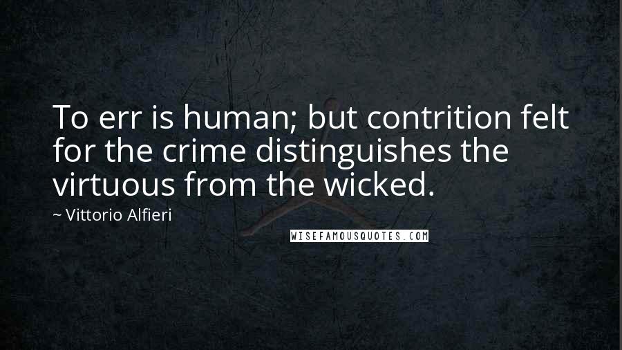 Vittorio Alfieri Quotes: To err is human; but contrition felt for the crime distinguishes the virtuous from the wicked.