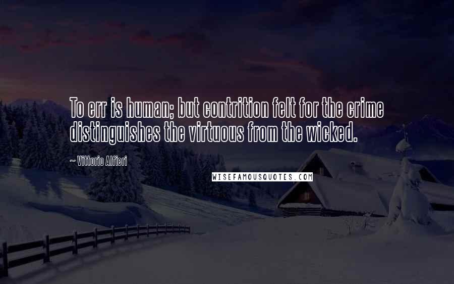 Vittorio Alfieri Quotes: To err is human; but contrition felt for the crime distinguishes the virtuous from the wicked.