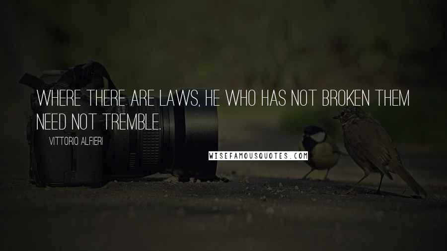 Vittorio Alfieri Quotes: Where there are laws, he who has not broken them need not tremble.