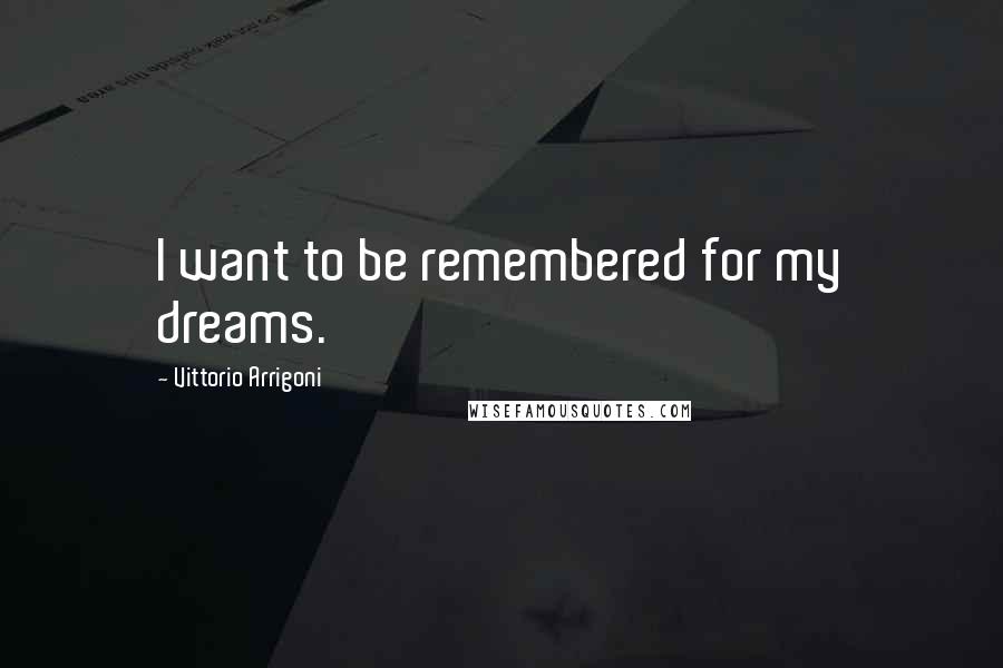 Vittorio Arrigoni Quotes: I want to be remembered for my dreams.