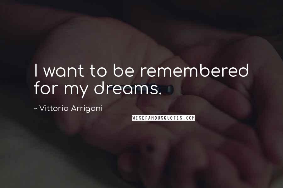 Vittorio Arrigoni Quotes: I want to be remembered for my dreams.
