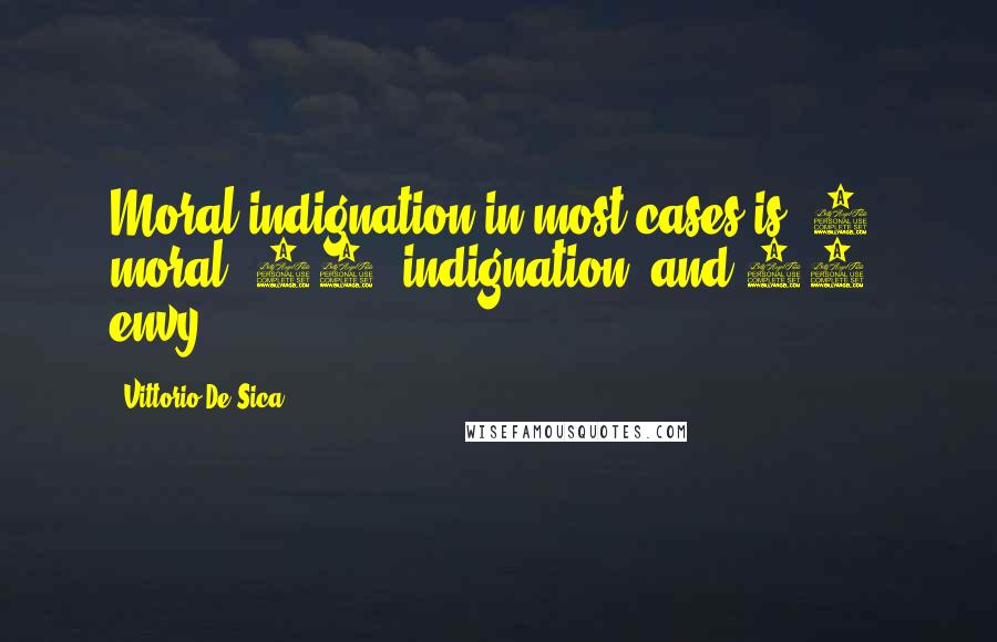 Vittorio De Sica Quotes: Moral indignation in most cases is, 2% moral, 48% indignation, and 50% envy.