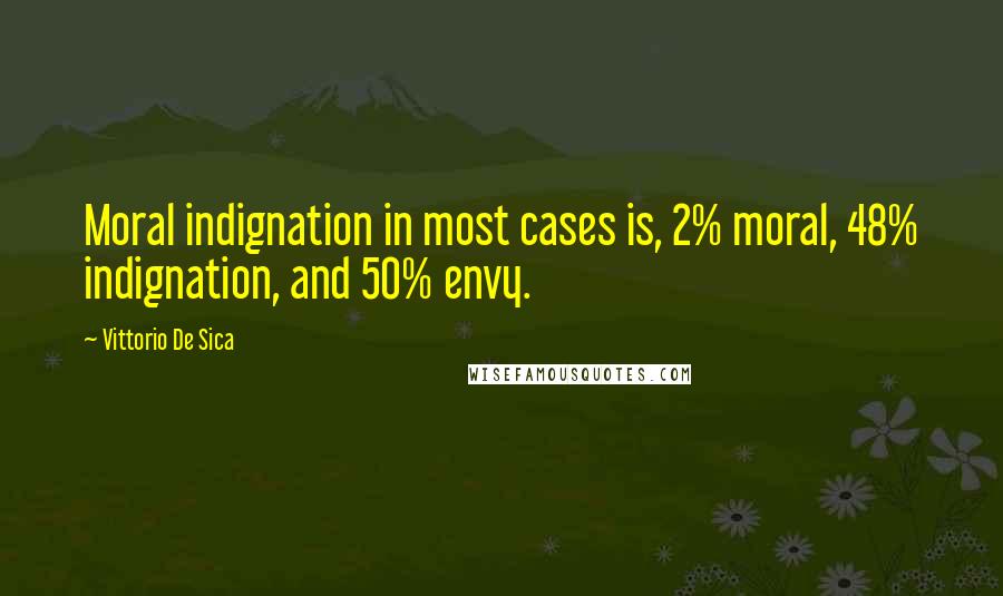 Vittorio De Sica Quotes: Moral indignation in most cases is, 2% moral, 48% indignation, and 50% envy.