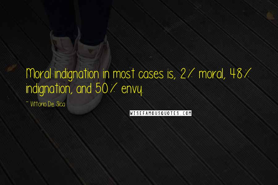 Vittorio De Sica Quotes: Moral indignation in most cases is, 2% moral, 48% indignation, and 50% envy.