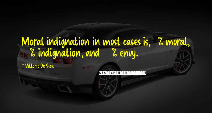 Vittorio De Sica Quotes: Moral indignation in most cases is, 2% moral, 48% indignation, and 50% envy.