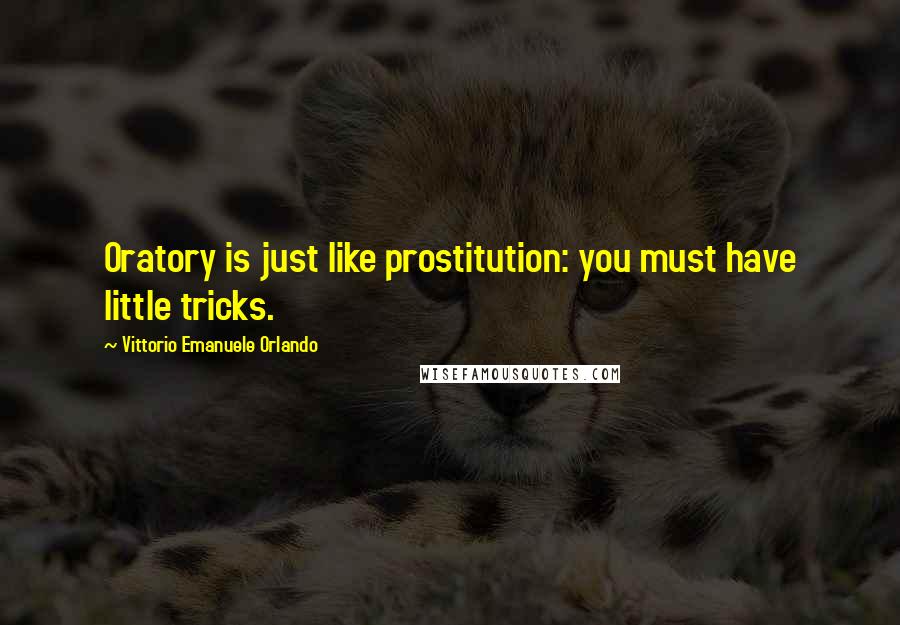 Vittorio Emanuele Orlando Quotes: Oratory is just like prostitution: you must have little tricks.