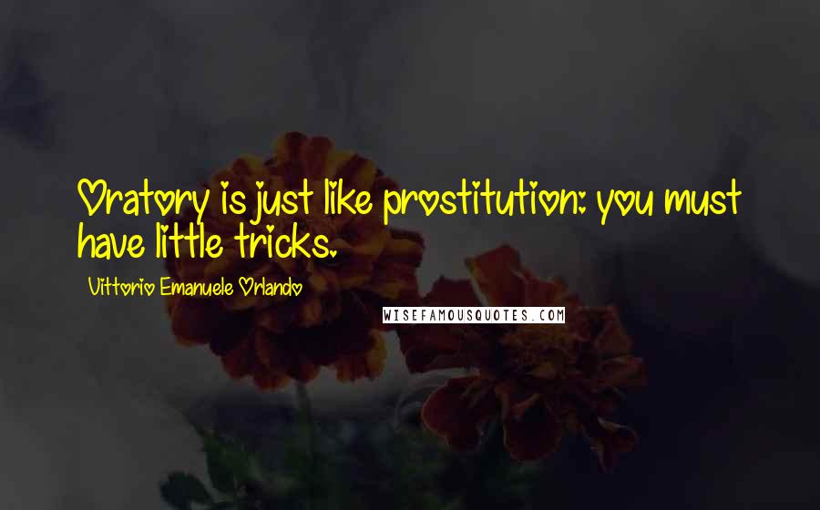 Vittorio Emanuele Orlando Quotes: Oratory is just like prostitution: you must have little tricks.